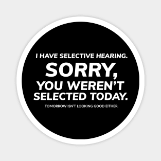 I have selective hearing, sorry, you weren't selected today, tomorrow isn't looking good either Magnet